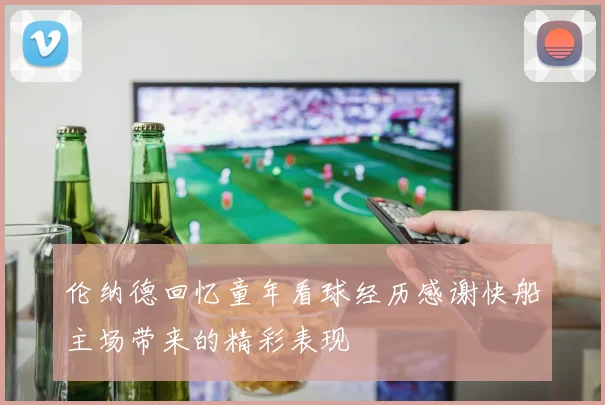 伦纳德回忆童年看球经历感谢快船主场带来的精彩表现