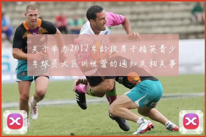 关于举办2012年龄段男子精英青少年球员大区训练营的通知及相关事项说明