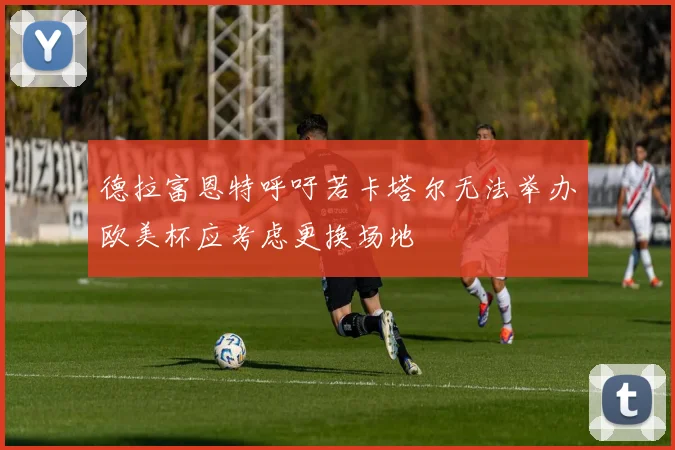 德拉富恩特呼吁若卡塔尔无法举办欧美杯应考虑更换场地