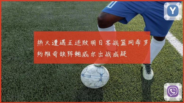 热火遭遇五连败明日客战篮网希罗约维奇缺阵鲍威尔出战成疑
