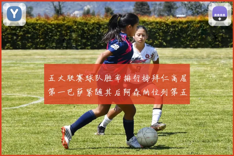 五大联赛球队胜率排行榜拜仁高居第一巴萨紧随其后阿森纳位列第五