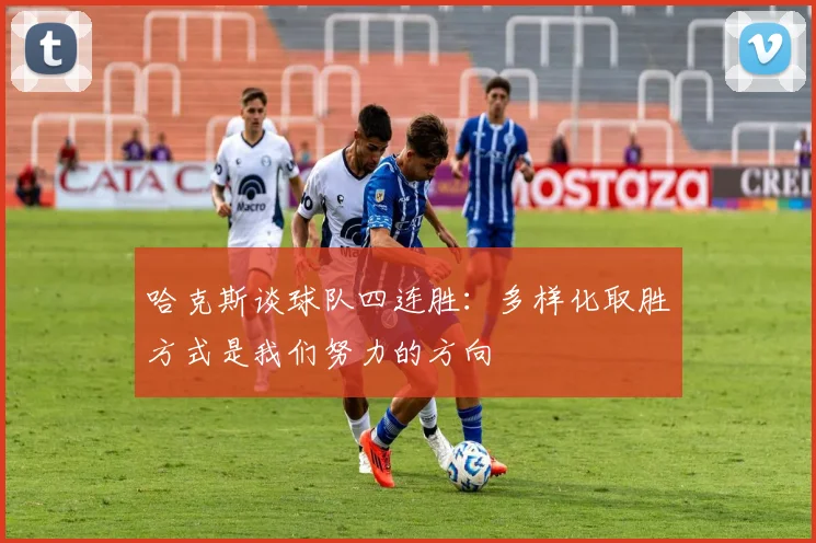 哈克斯谈球队四连胜：多样化取胜方式是我们努力的方向