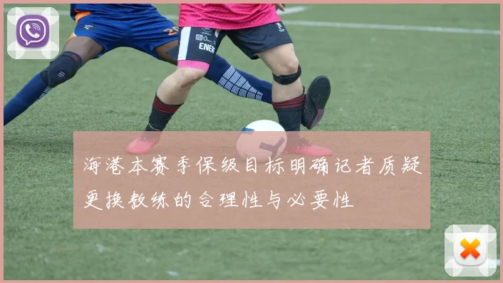 海港本赛季保级目标明确记者质疑更换教练的合理性与必要性