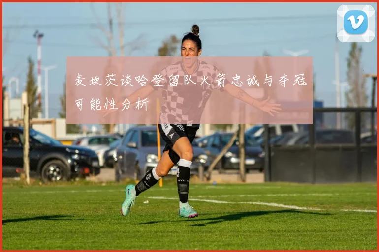 麦坎茨谈哈登留队火箭忠诚与夺冠可能性分析
