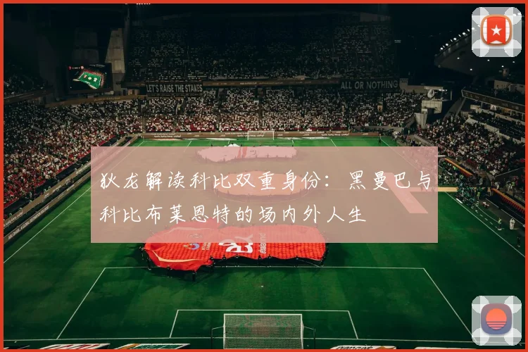 狄龙解读科比双重身份：黑曼巴与科比布莱恩特的场内外人生