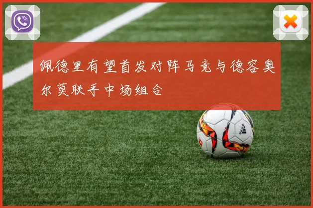 佩德里有望首发对阵马竞与德容奥尔莫联手中场组合