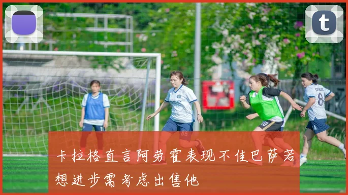 卡拉格直言阿劳霍表现不佳巴萨若想进步需考虑出售他