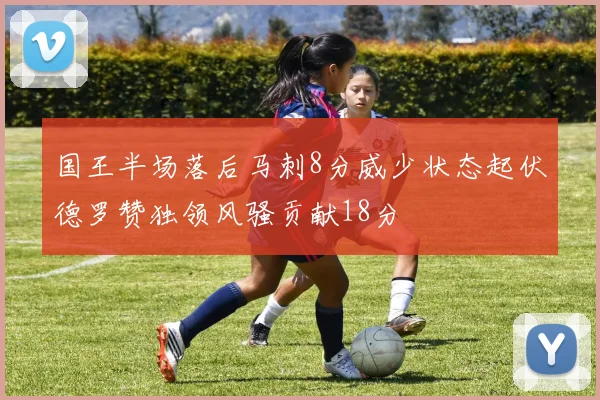 国王半场落后马刺8分威少状态起伏德罗赞独领风骚贡献18分