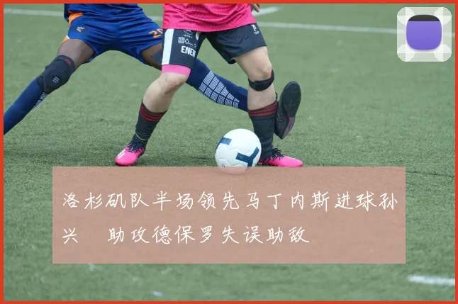 洛杉矶队半场领先马丁内斯进球孙兴慜助攻德保罗失误助敌