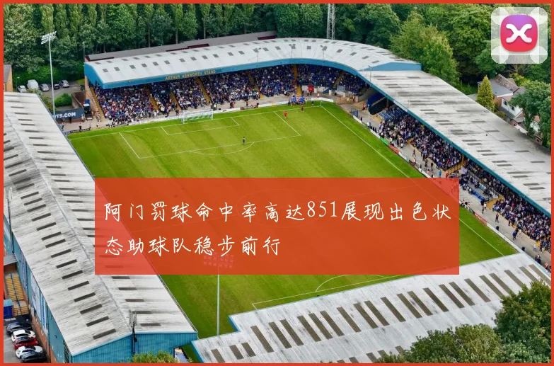 阿门罚球命中率高达851展现出色状态助球队稳步前行