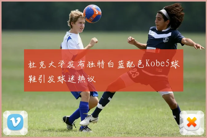 杜克大学发布独特白蓝配色Kobe5球鞋引发球迷热议