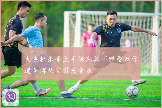 麦克托米奈上半场末段不理智动作遭黄牌处罚引发争议